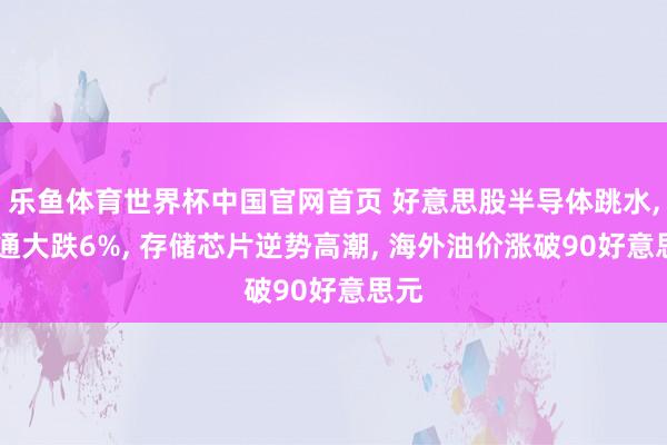 乐鱼体育世界杯中国官网首页 好意思股半导体跳水, 高通大跌6%, 存储芯片逆势高潮, 海外油价涨破90好意思元
