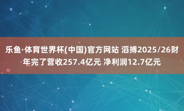 乐鱼·体育世界杯(中国)官方网站 滔搏2025/26财年完了营收257.4亿元 净利润12.7亿元