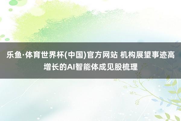 乐鱼·体育世界杯(中国)官方网站 机构展望事迹高增长的AI智能体成见股梳理