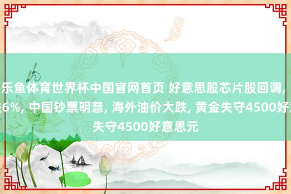 乐鱼体育世界杯中国官网首页 好意思股芯片股回调, 高通跌6%, 中国钞票明慧, 海外油价大跌, 黄金失守4500好意思元