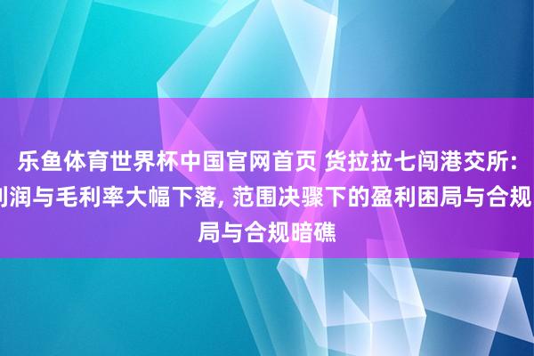 乐鱼体育世界杯中国官网首页 货拉拉七闯港交所: 净利润与毛利率大幅下落, 范围决骤下的盈利困局与合规暗礁