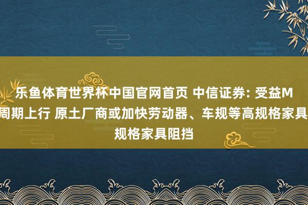 乐鱼体育世界杯中国官网首页 中信证券: 受益MLCC周期上行 原土厂商或加快劳动器、车规等高规格家具阻挡