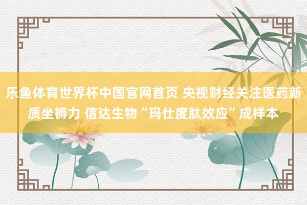 乐鱼体育世界杯中国官网首页 央视财经关注医药新质坐褥力 信达生物“玛仕度肽效应”成样本