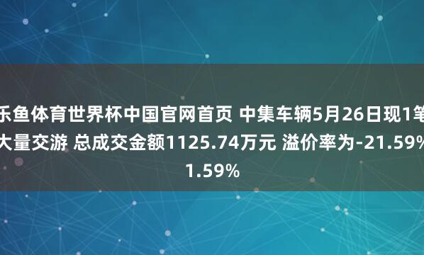 乐鱼体育世界杯中国官网首页 中集车辆5月26日现1笔大量交游 总成交金额1125.74万元 溢价率为-21.59%