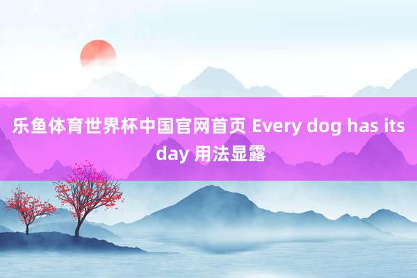 乐鱼体育世界杯中国官网首页 Every dog has its day 用法显露