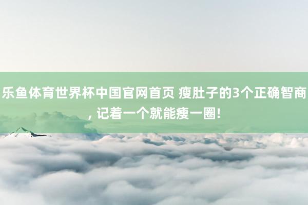乐鱼体育世界杯中国官网首页 瘦肚子的3个正确智商, 记着一个就能瘦一圈!