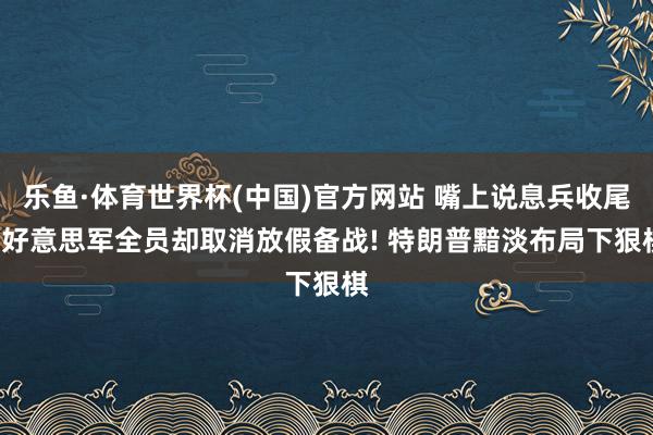乐鱼·体育世界杯(中国)官方网站 嘴上说息兵收尾, 好意思军全员却取消放假备战! 特朗普黯淡布局下狠棋