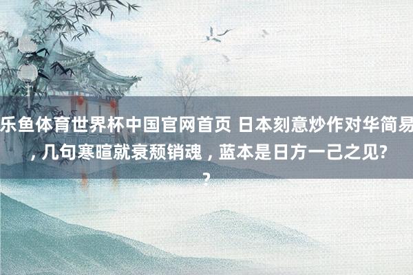 乐鱼体育世界杯中国官网首页 日本刻意炒作对华简易 , 几句寒暄就衰颓销魂 , 蓝本是日方一己之见?