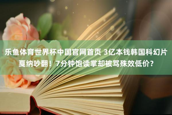 乐鱼体育世界杯中国官网首页 3亿本钱韩国科幻片戛纳吵翻！7分钟饱读掌却被骂殊效低价？